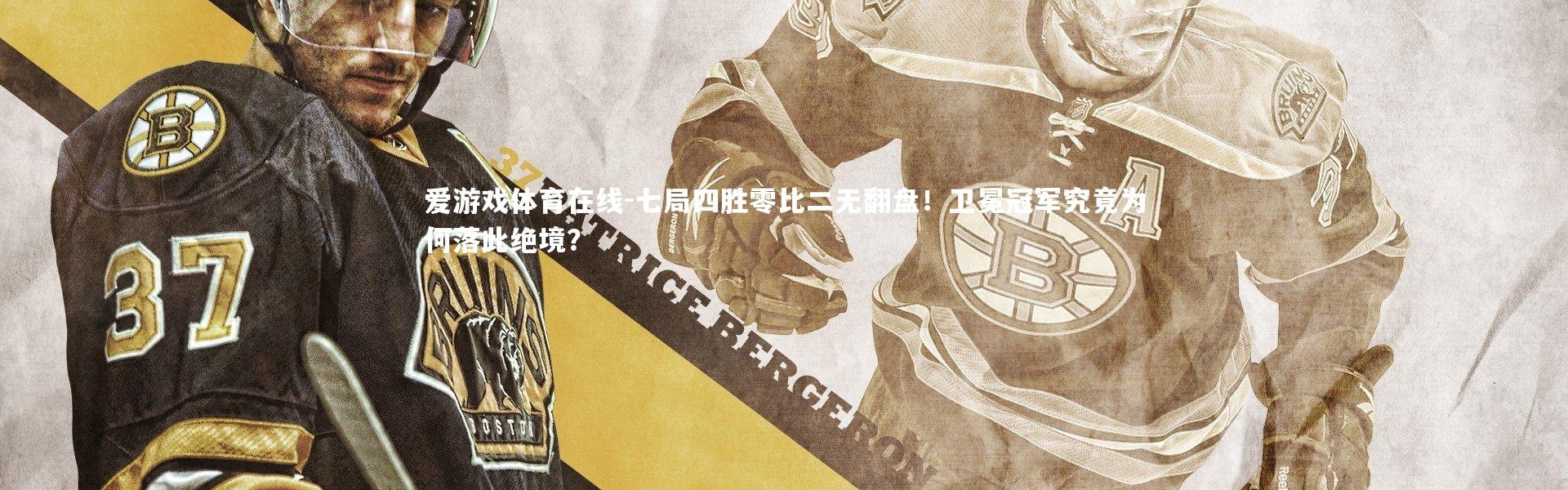 爱游戏体育在线-七局四胜零比二无翻盘！卫冕冠军究竟为何落此绝境？