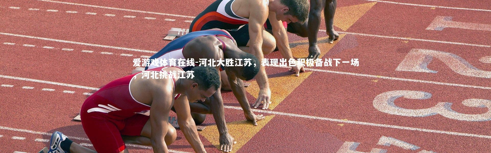 爱游戏体育在线-河北大胜江苏，表现出色积极备战下一场，河北挑战江苏