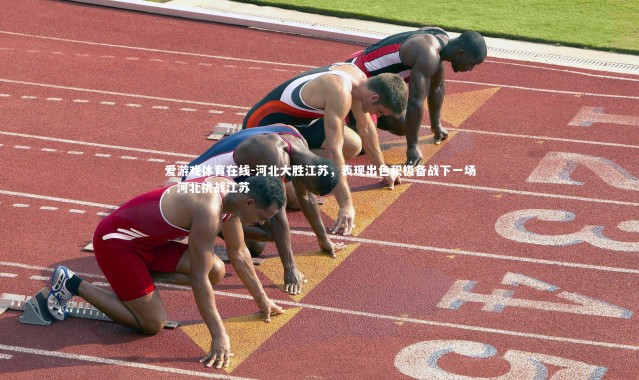 爱游戏体育在线-河北大胜江苏，表现出色积极备战下一场，河北挑战江苏