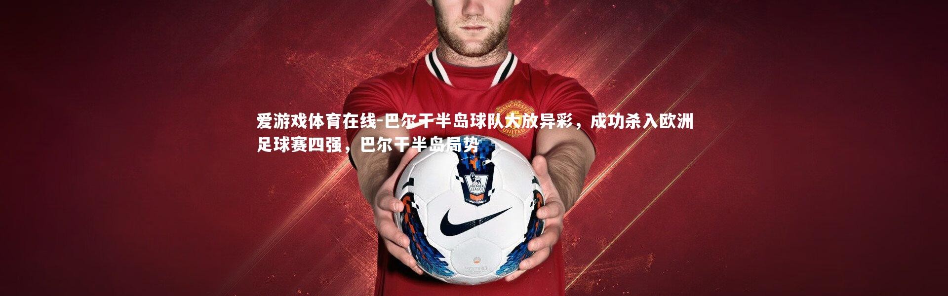 爱游戏体育在线-巴尔干半岛球队大放异彩，成功杀入欧洲足球赛四强，巴尔干半岛局势