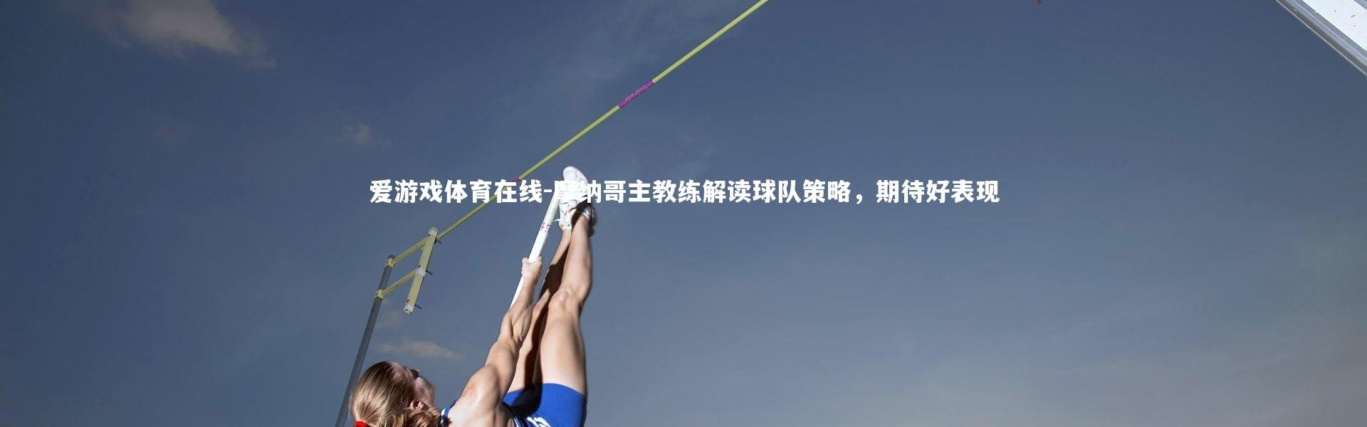 爱游戏体育在线-摩纳哥主教练解读球队策略，期待好表现