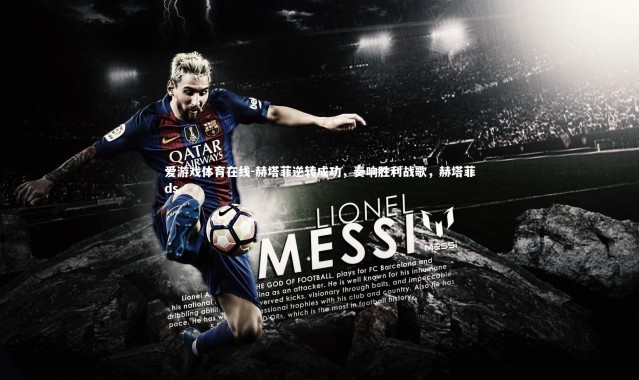 爱游戏体育在线-赫塔菲逆转成功，奏响胜利战歌，赫塔菲ds