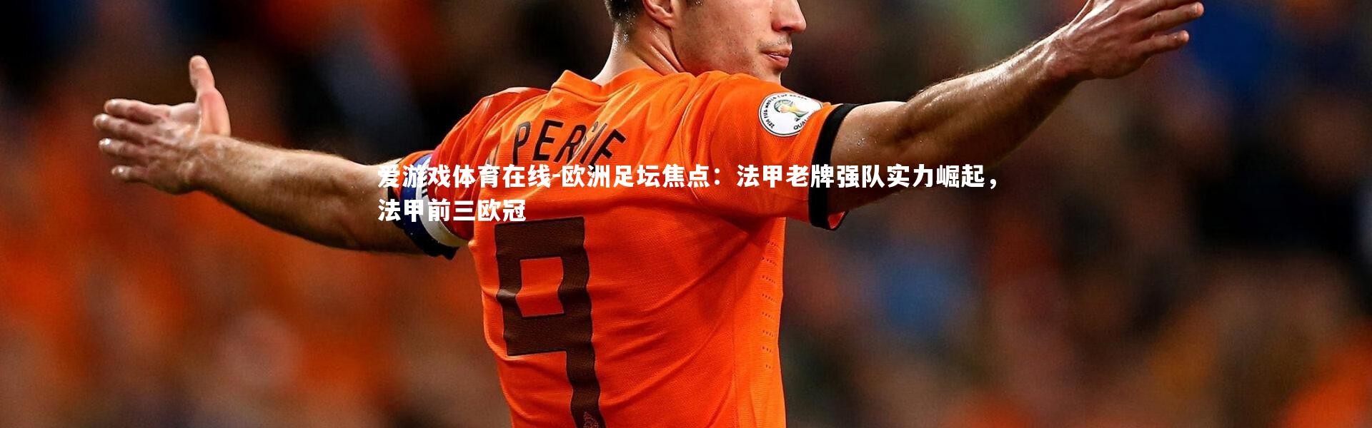 爱游戏体育在线-欧洲足坛焦点：法甲老牌强队实力崛起，法甲前三欧冠
