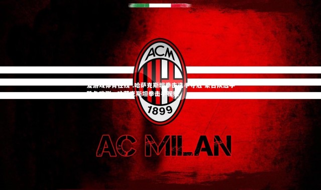 爱游戏体育在线-.哈萨克斯坦拳击选手夺冠 蒙古队选手胜负难测，哈萨克斯坦拳击手视频