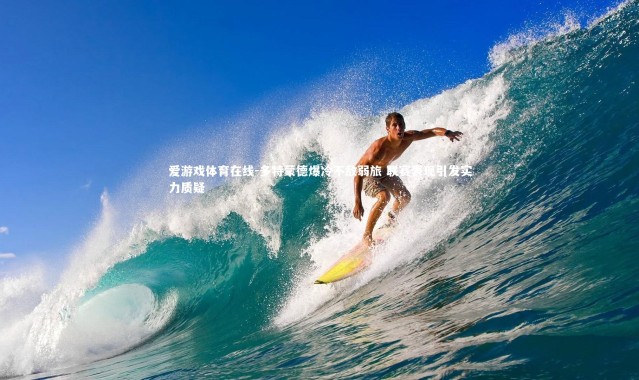 爱游戏体育在线-多特蒙德爆冷不敌弱旅 联赛表现引发实力质疑