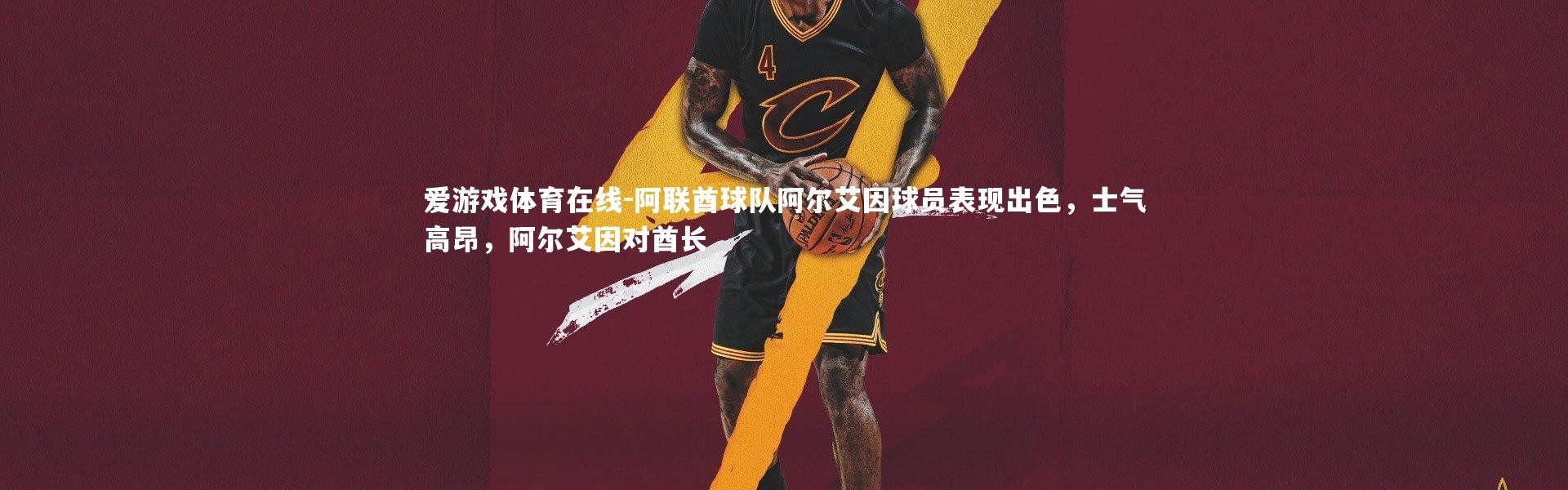 爱游戏体育在线-阿联酋球队阿尔艾因球员表现出色，士气高昂，阿尔艾因对酋长