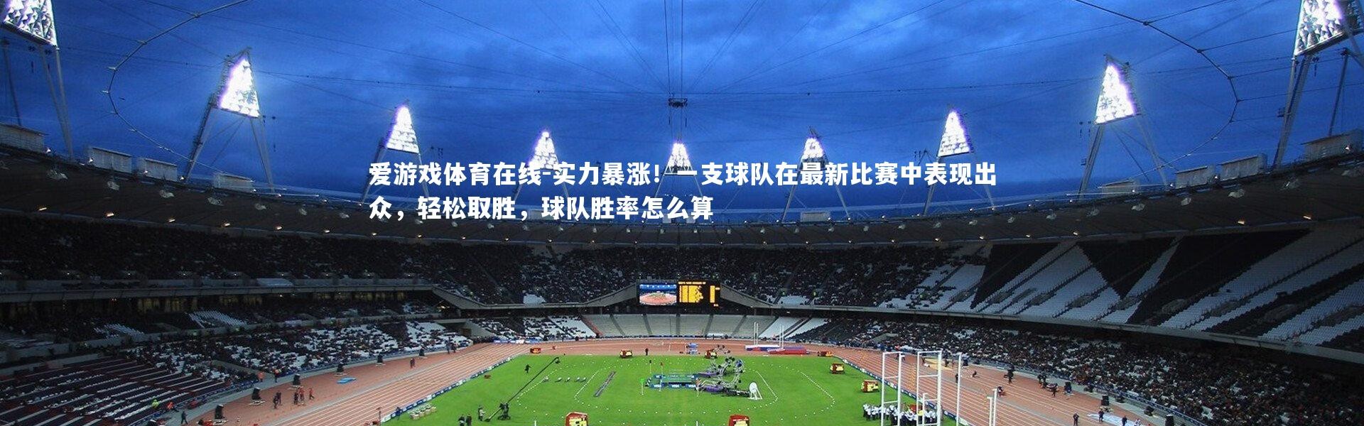 爱游戏体育在线-实力暴涨！一支球队在最新比赛中表现出众，轻松取胜，球队胜率怎么算