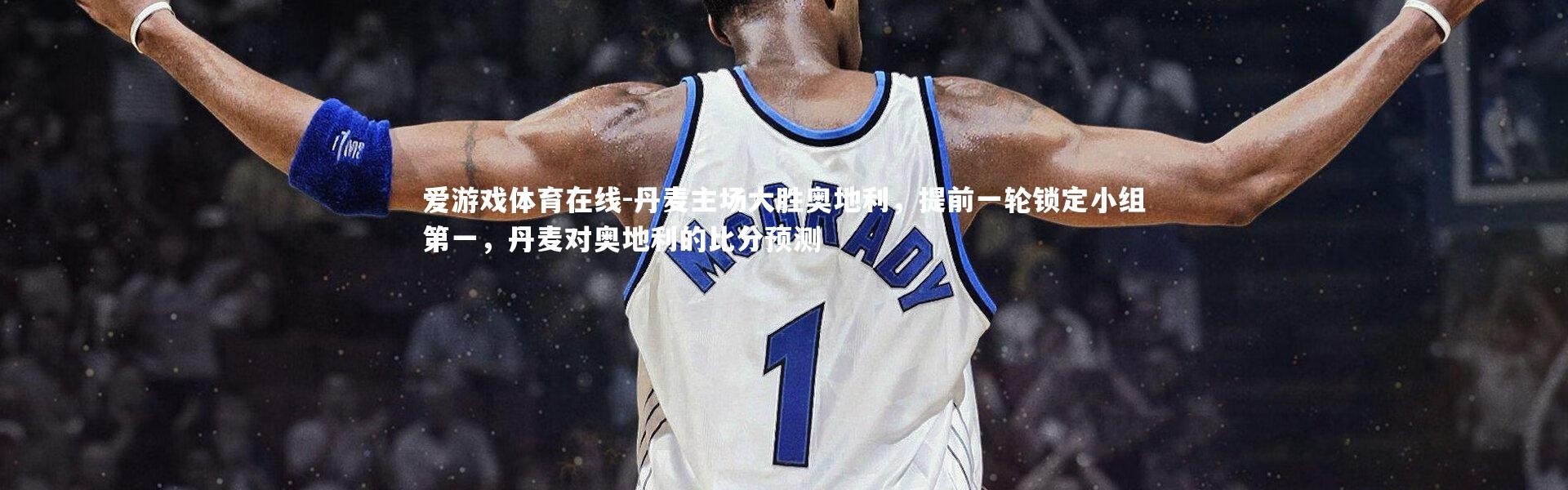 爱游戏体育在线-丹麦主场大胜奥地利，提前一轮锁定小组第一，丹麦对奥地利的比分预测