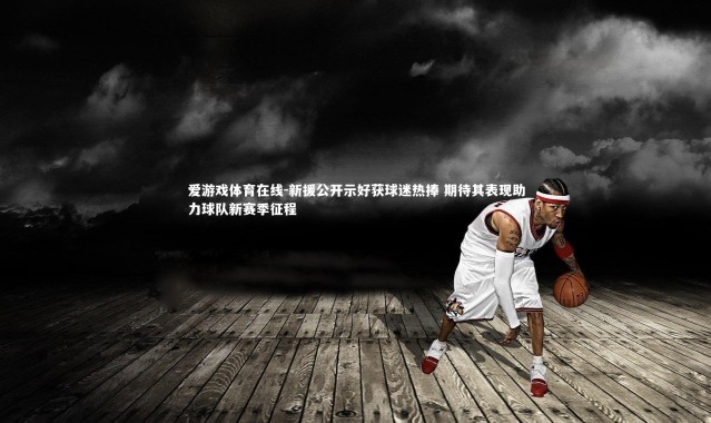 爱游戏体育在线-新援公开示好获球迷热捧 期待其表现助力球队新赛季征程