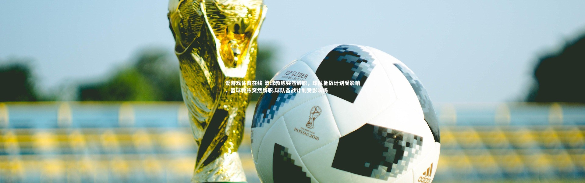 爱游戏体育在线-篮球教练突然辞职，球队备战计划受影响，篮球教练突然辞职,球队备战计划受影响吗