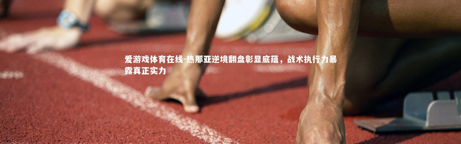 爱游戏体育在线-热那亚逆境翻盘彰显底蕴，战术执行力暴露真正实力