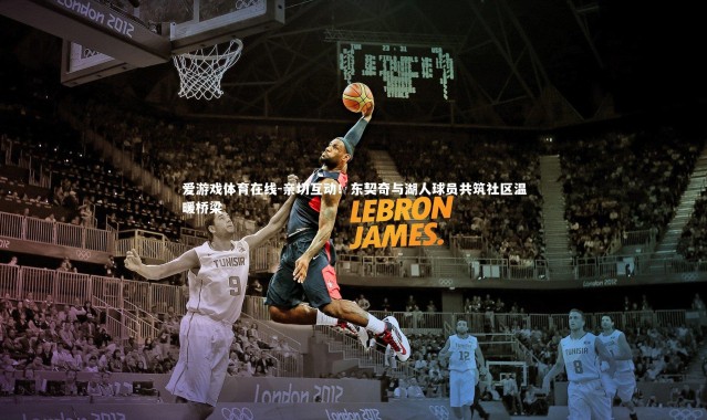 爱游戏体育在线-亲切互动！东契奇与湖人球员共筑社区温暖桥梁