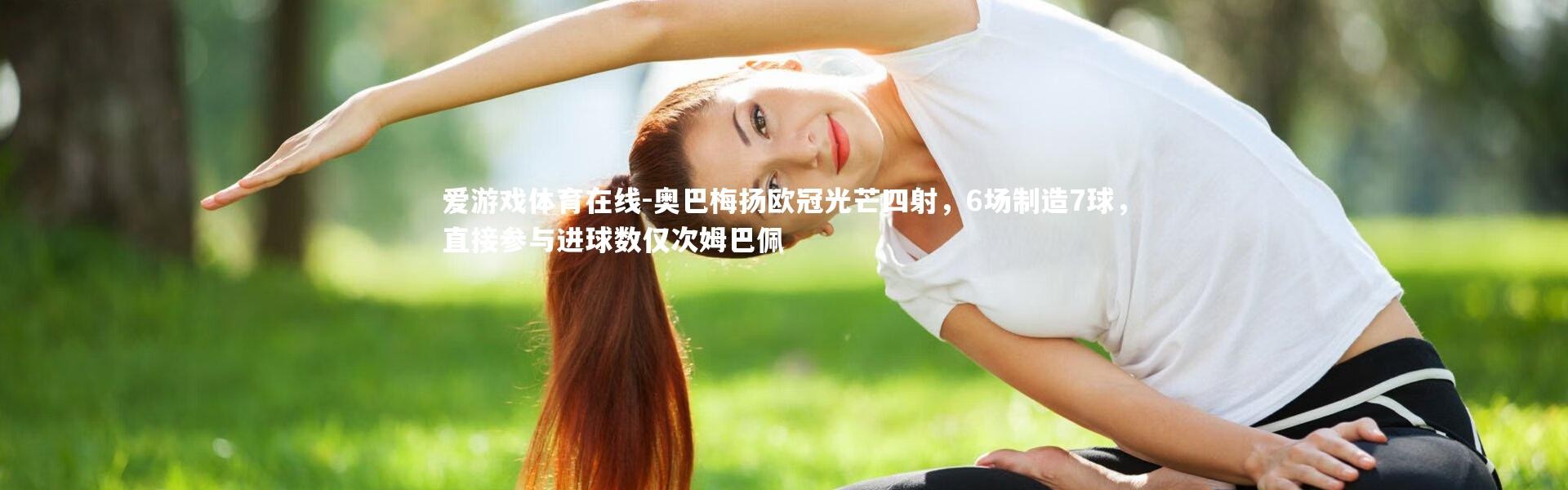 爱游戏体育在线-奥巴梅扬欧冠光芒四射，6场制造7球，直接参与进球数仅次姆巴佩