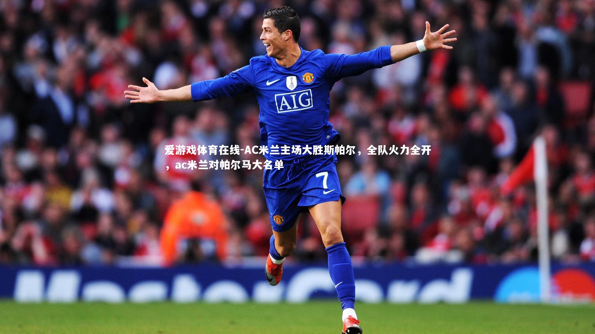 AC米兰主场大胜斯帕尔,全队火力全开,ac米兰对帕尔马大名单