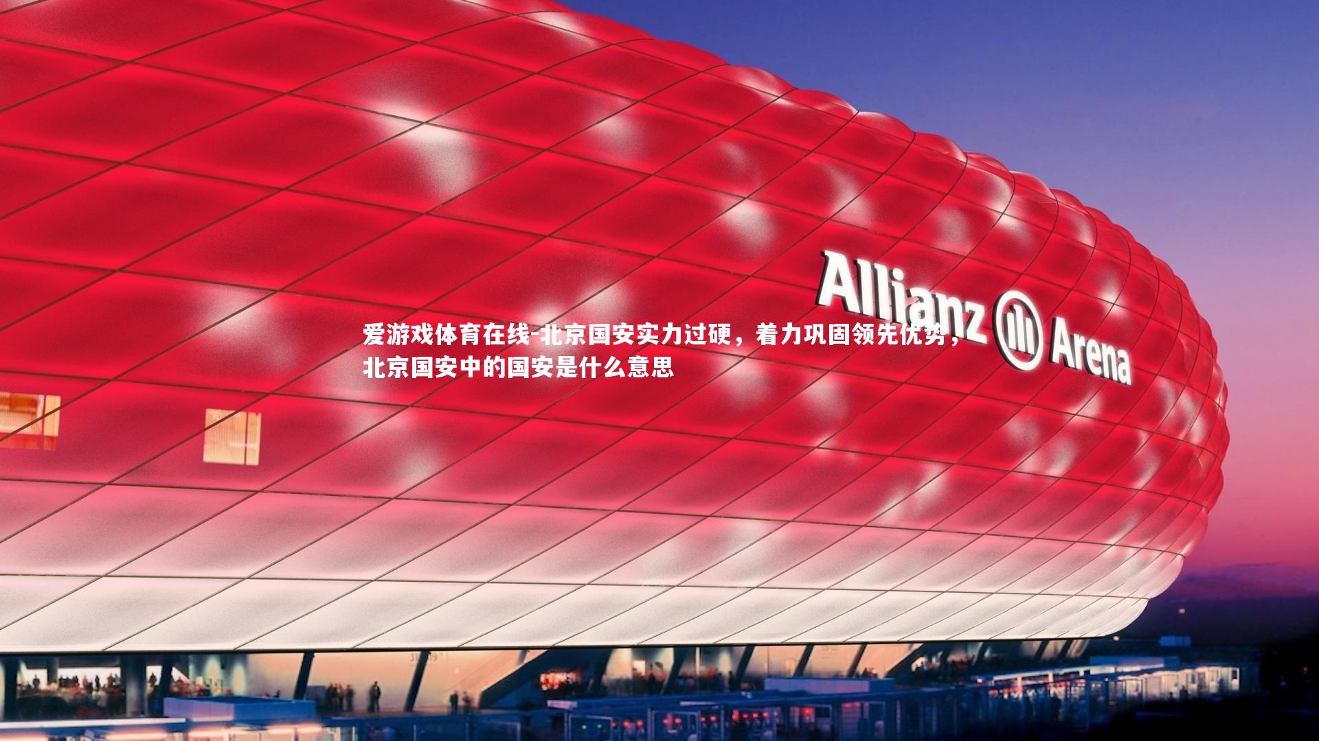 爱游戏体育在线-北京国安实力过硬,着力巩固领先优势,北京国安中的国安是什么意思
