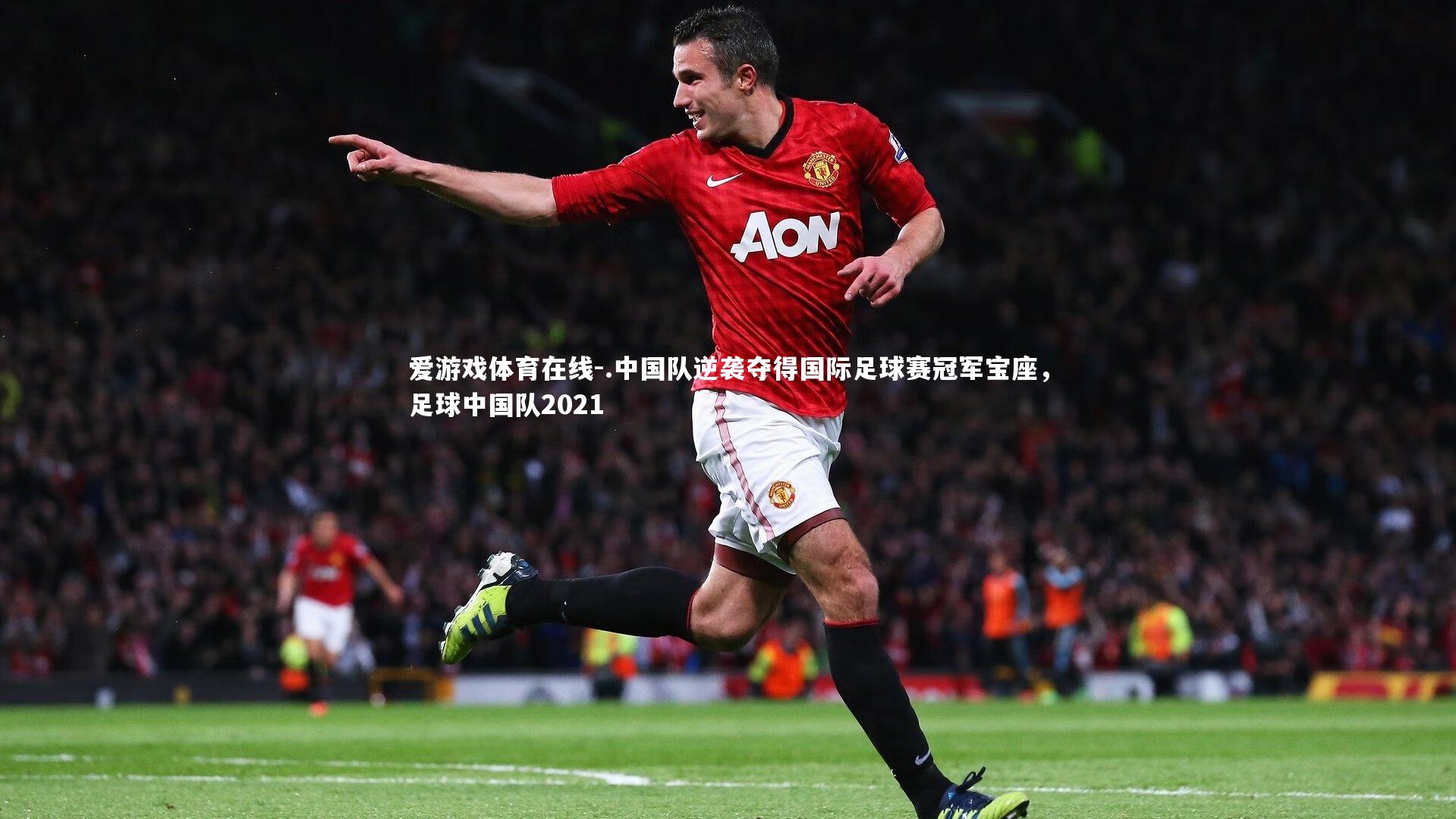 .中国队逆袭夺得国际足球赛冠军宝座,足球中国队2021