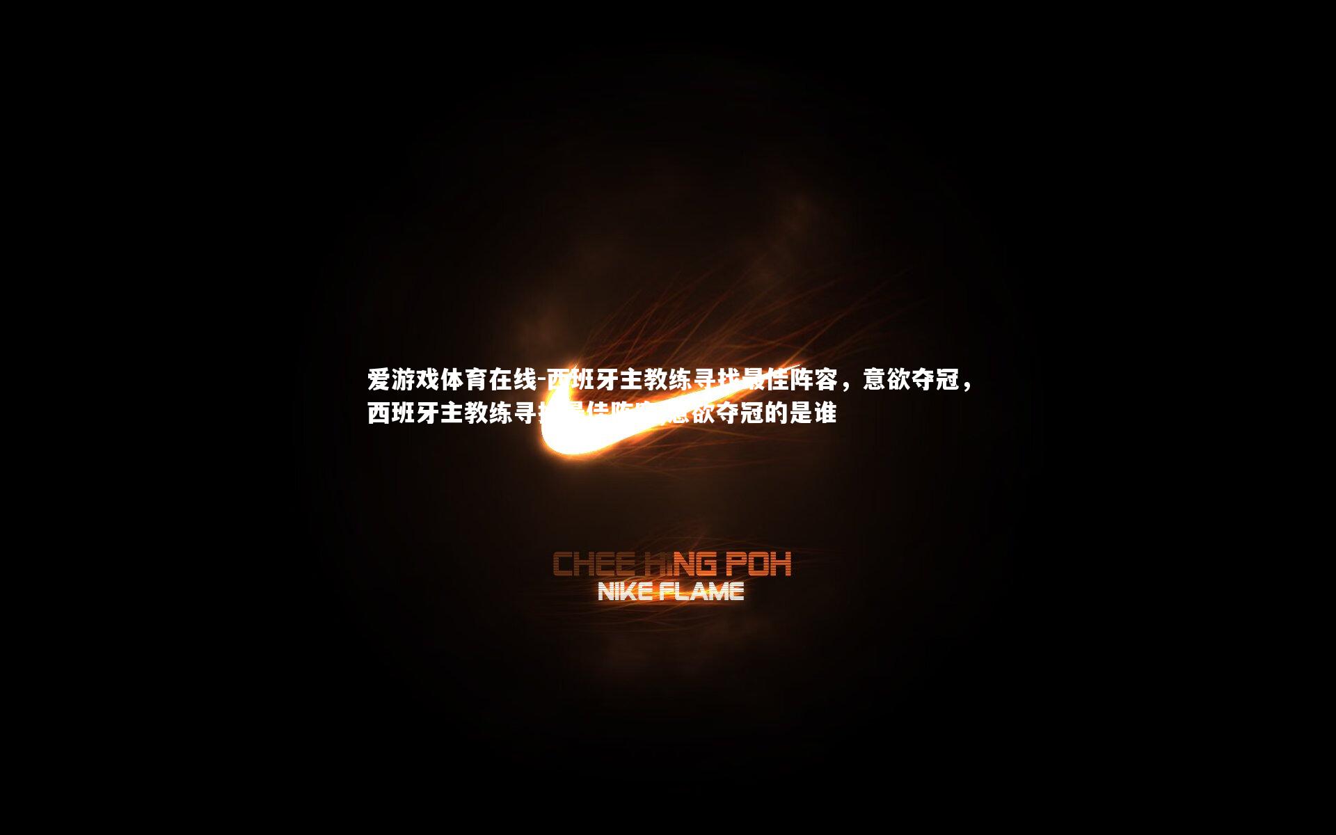 西班牙主教练寻找最佳阵容,意欲夺冠,西班牙主教练寻找最佳阵容,意欲夺冠的是谁