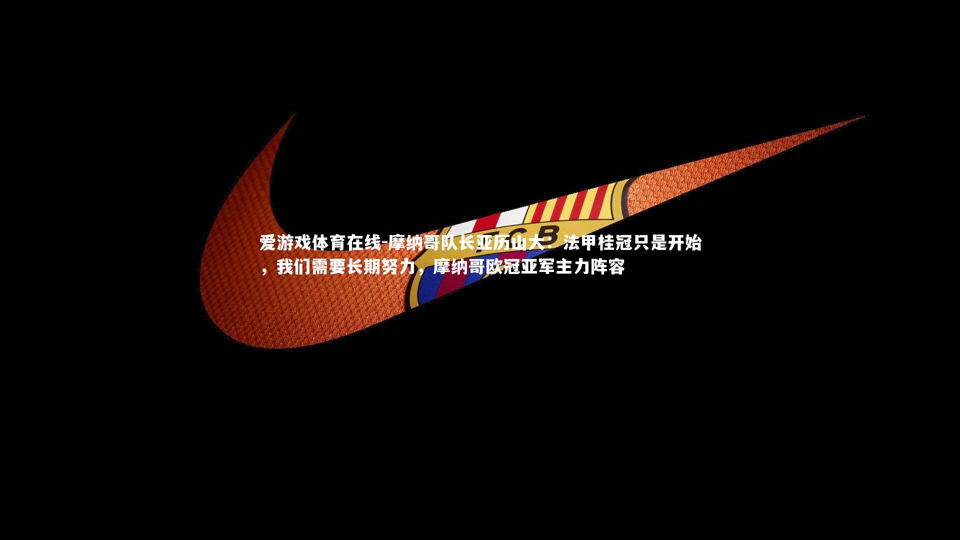 摩纳哥队长亚历山大：法甲桂冠只是开始，我们需要长期努力，摩纳哥欧冠亚军主力阵容