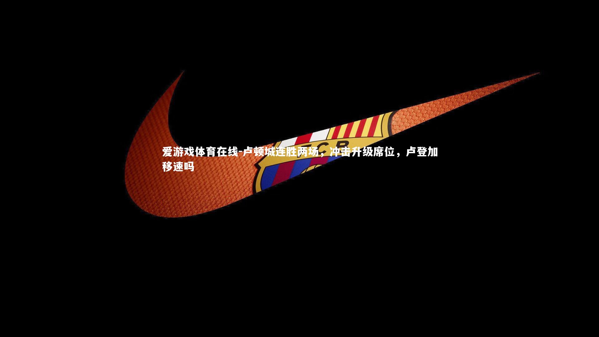 卢顿城连胜两场，冲击升级席位，卢登加移速吗