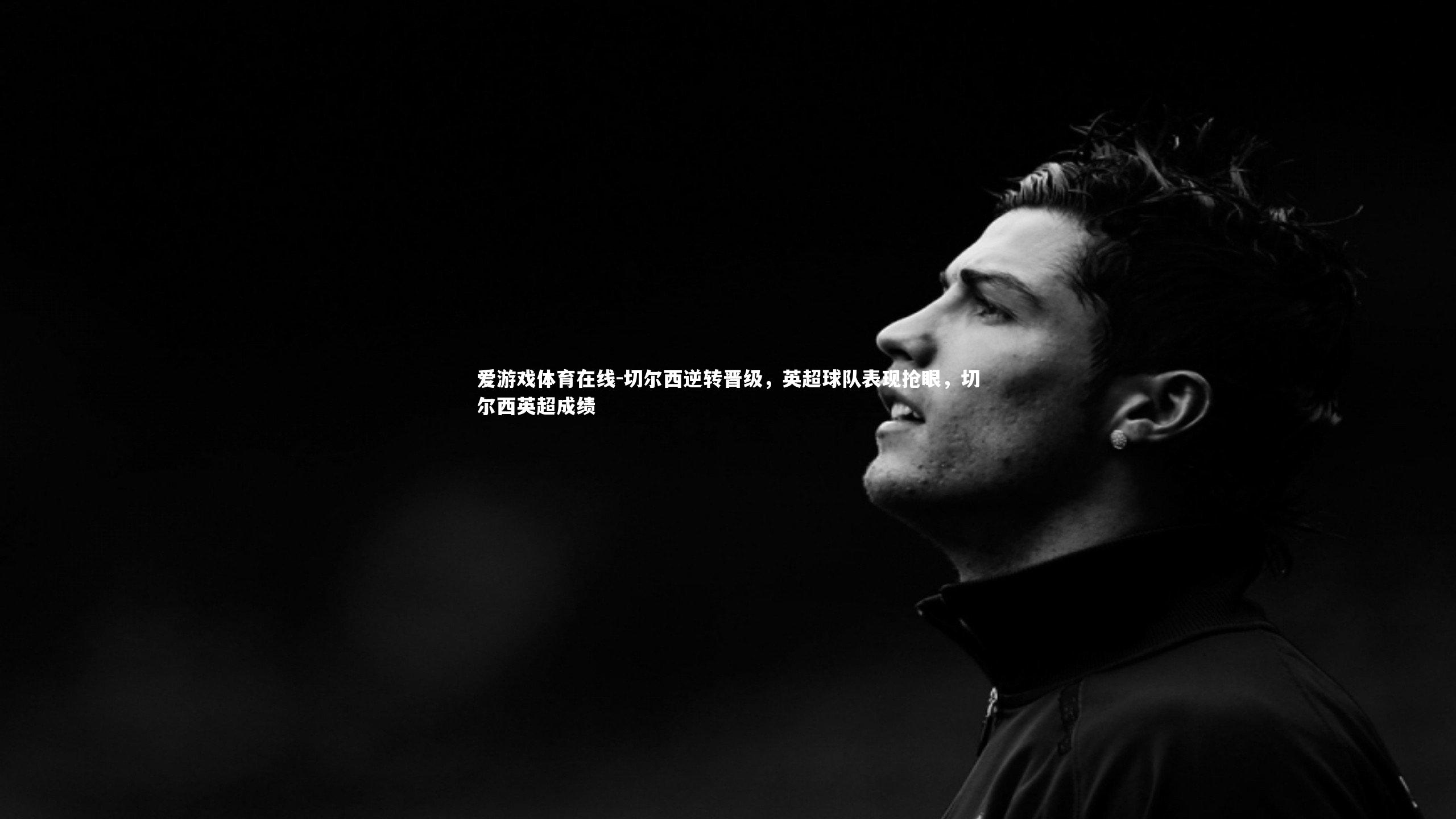 切尔西逆转晋级，英超球队表现抢眼，切尔西英超成绩