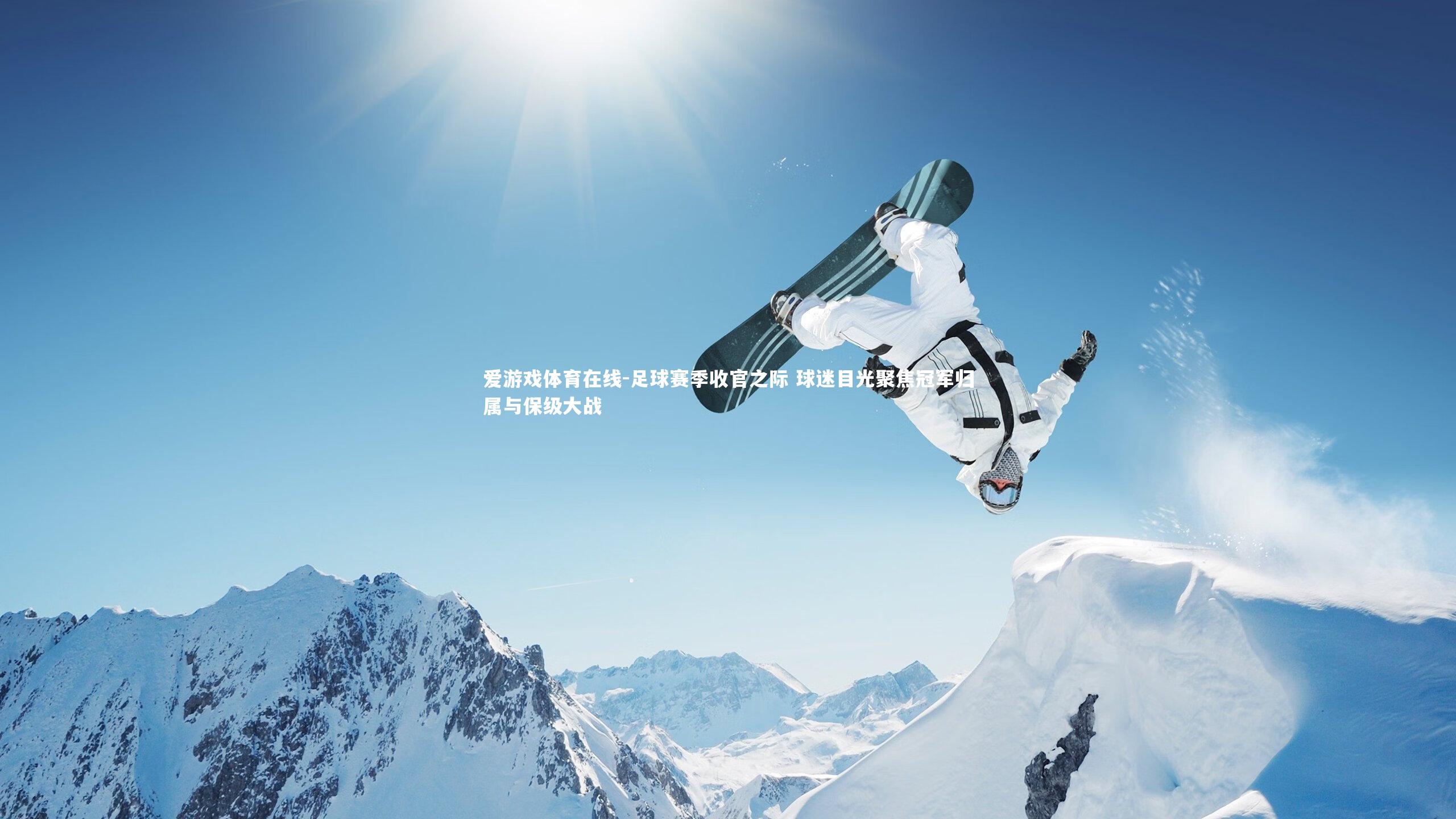 足球赛季收官之际 球迷目光聚焦冠军归属与保级大战