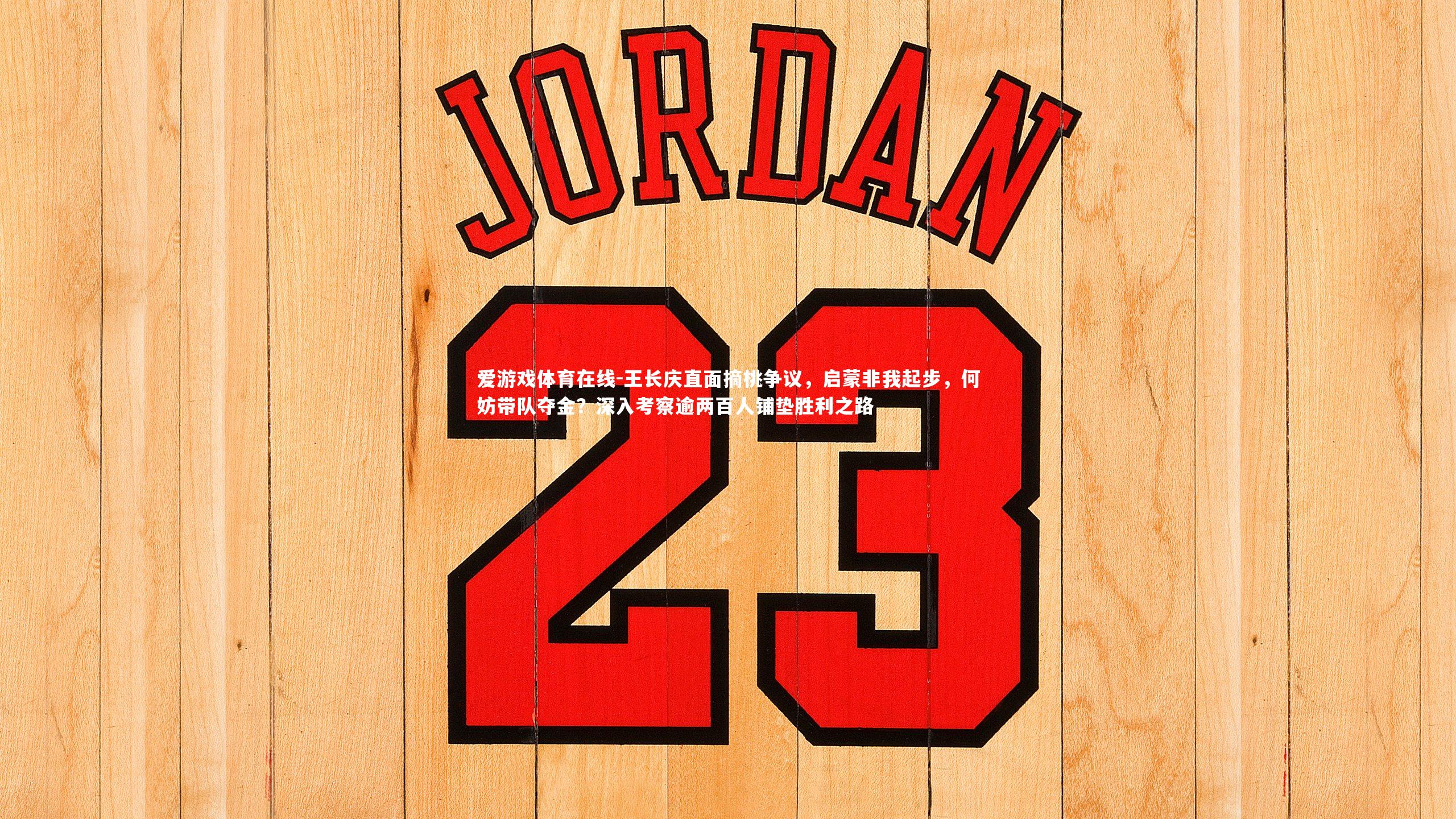 王长庆直面摘桃争议，启蒙非我起步，何妨带队夺金？深入考察逾两百人铺垫胜利之路