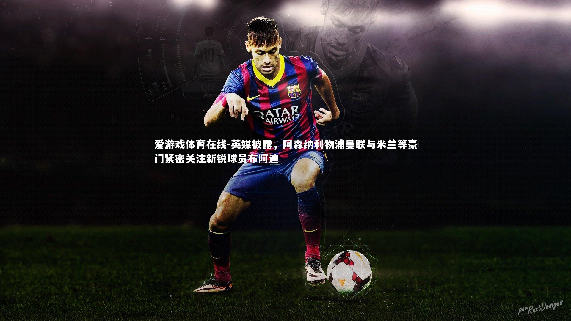 英媒披露，阿森纳利物浦曼联与米兰等豪门紧密关注新锐球员布阿迪